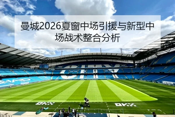 曼城2026夏窗中场引援与新型中场战术整合分析